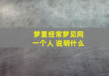 梦里经常梦见同一个人 说明什么